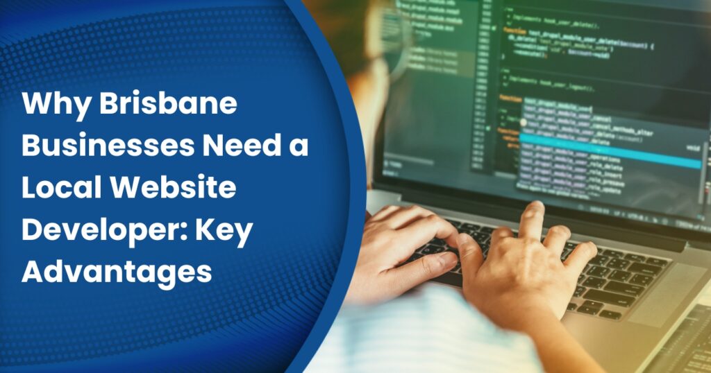 Why Brisbane Businesses Need a Local Website Developer Key Advantages